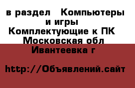  в раздел : Компьютеры и игры » Комплектующие к ПК . Московская обл.,Ивантеевка г.
